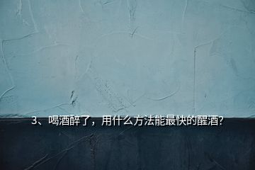 3、喝酒醉了，用什么方法能最快的醒酒？