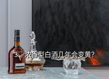 3、濃香型白酒幾年會變黃？