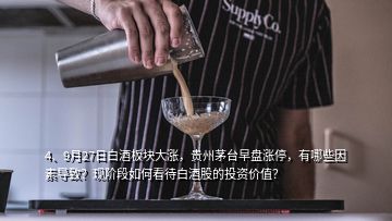 4、9月27日白酒板塊大漲，貴州茅臺(tái)早盤漲停，有哪些因素導(dǎo)致？現(xiàn)階段如何看待白酒股的投資價(jià)值？