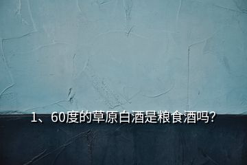 1、60度的草原白酒是糧食酒嗎？