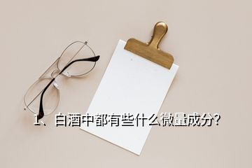 1、白酒中都有些什么微量成分？