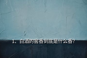 1、白酒的窖香到底是什么香？