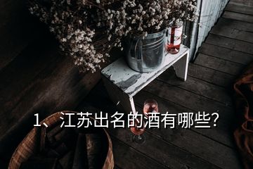 1、江蘇出名的酒有哪些？