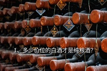 1、多少價位的白酒才是純糧酒？