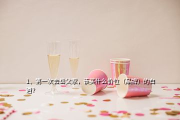 1、第一次去岳父家，該買什么價(jià)位（品牌）的白酒？