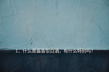 1、什么是醬香型白酒，有什么特別嗎？