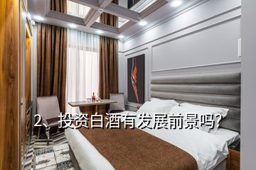 2、投資白酒有發(fā)展前景嗎？