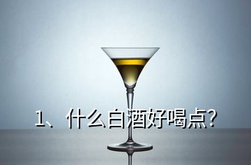 1、什么白酒好喝點(diǎn)？