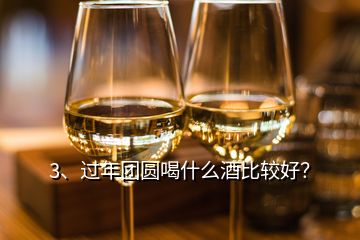 3、過(guò)年團(tuán)圓喝什么酒比較好？