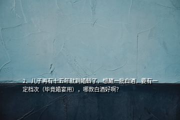 2、兒子再有十五年就到婚齡了，想藏一批白酒，要有一定檔次（畢竟婚宴用），哪款白酒好??？