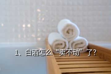 1、白酒怎么“賣不動(dòng)”了？