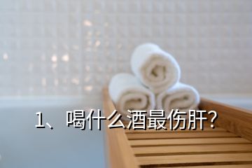 1、喝什么酒最傷肝？