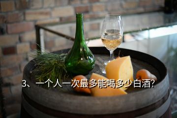 3、一個(gè)人一次最多能喝多少白酒？