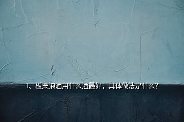 1、板栗泡酒用什么酒最好，具體做法是什么？