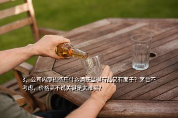 3、公司內(nèi)部招待用什么酒既顯得有品又有面子？茅臺不考慮，價(jià)格高不說關(guān)鍵是太難買？