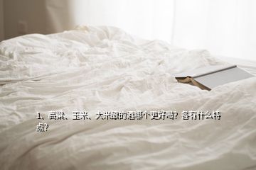 1、高粱、玉米、大米釀的酒哪個(gè)更好喝？各有什么特點(diǎn)？