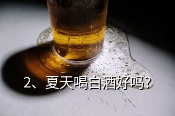 2、夏天喝白酒好嗎？