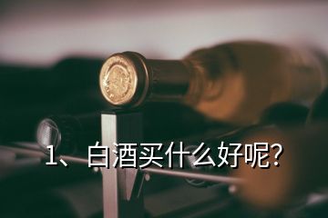 1、白酒買什么好呢？