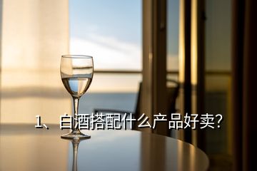 1、白酒搭配什么產(chǎn)品好賣？