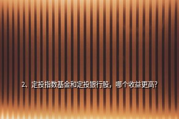 2、定投指數(shù)基金和定投銀行股，哪個收益更高？