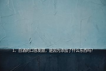 1、白酒的口感發(fā)甜，是因為添加了什么東西嗎？