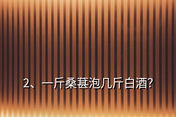 2、一斤桑葚泡幾斤白酒？