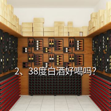 2、38度白酒好喝嗎？