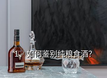 1、如何鑒別純糧食酒？