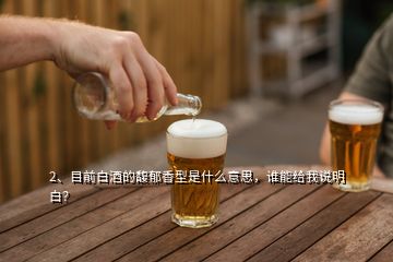 2、目前白酒的馥郁香型是什么意思，誰能給我說明白？