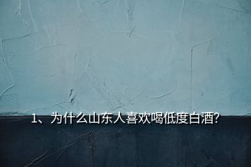 1、為什么山東人喜歡喝低度白酒？