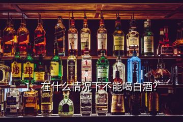 1、在什么情況下不能喝白酒？