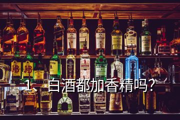 1、白酒都加香精嗎？