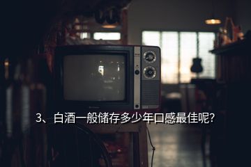 3、白酒一般儲(chǔ)存多少年口感最佳呢？