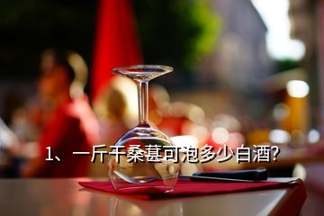 1、一斤干桑葚可泡多少白酒？