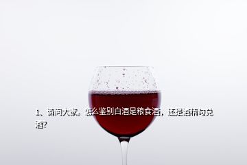 1、請(qǐng)問(wèn)大家。怎么鑒別白酒是糧食酒，還是酒精勾兌酒？