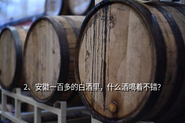 2、安徽一百多的白酒里，什么酒喝著不錯(cuò)？