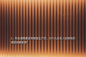 3、所有酒精都是用糧食生產(chǎn)的，為什么還有人標(biāo)榜他的酒是純糧食酒？