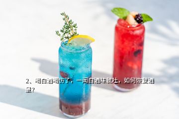 2、喝白酒喝傷了，一聞白酒味就吐，如何恢復(fù)酒量？