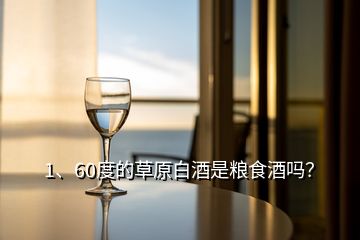 1、60度的草原白酒是糧食酒嗎？