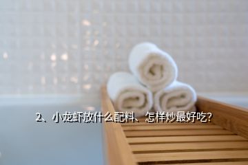 2、小龍蝦放什么配料、怎樣炒最好吃？