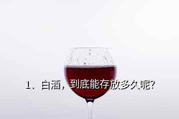 1、白酒，到底能存放多久呢？