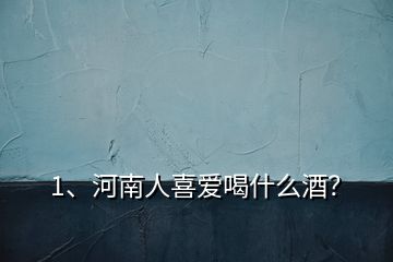 1、河南人喜愛喝什么酒？