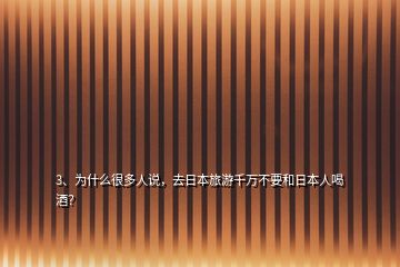 3、為什么很多人說，去日本旅游千萬不要和日本人喝酒？