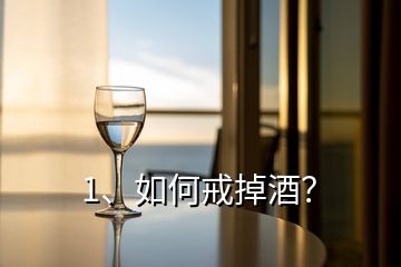 1、如何戒掉酒？