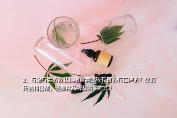 2、有沒有賣的散裝純糧食酒比較有良心有口碑的？想泡藥酒和窖藏，請(qǐng)推薦品牌及購買方式？