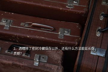 2、酒糟除了密封冷藏保存以外，還有什么方法能延長保質期？