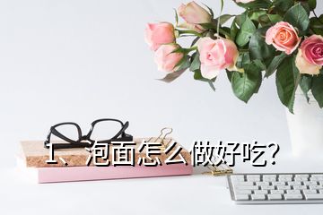 1、泡面怎么做好吃？