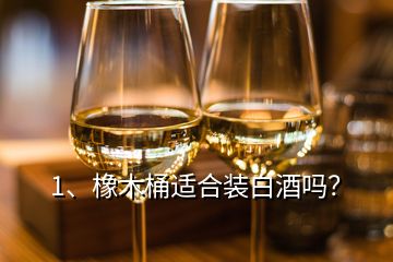 1、橡木桶適合裝白酒嗎？