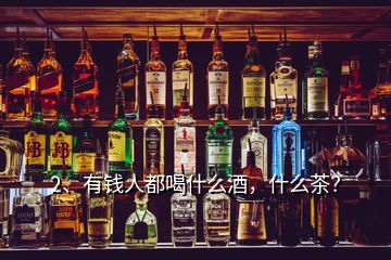 2、有錢人都喝什么酒，什么茶？