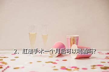 2、肛瘺手術(shù)一個(gè)月后可以喝酒嗎？